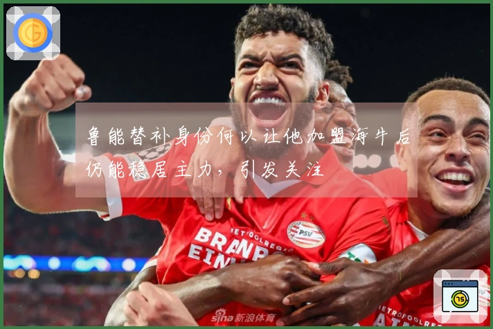 鲁能替补身份何以让他加盟海牛后仍能稳居主力，引发关注
