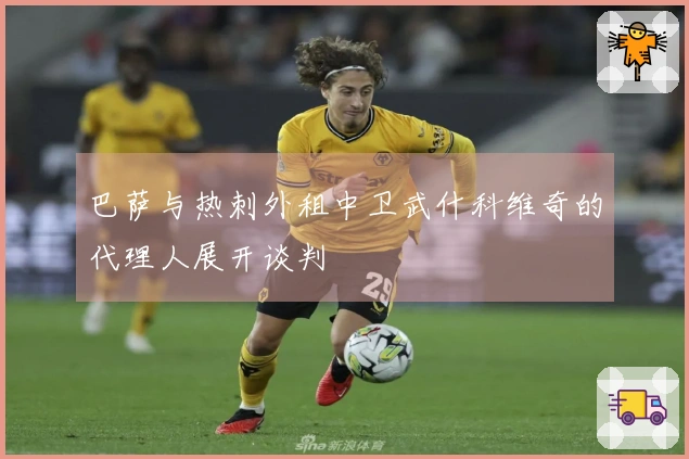 巴萨与热刺外租中卫武什科维奇的代理人展开谈判