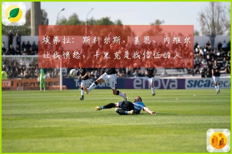 埃弗拉：斯科尔斯、基恩、内维尔让我愤怒，卡里克是我信任的人