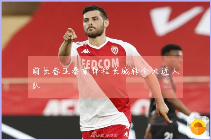 前长春亚泰前锋程长城转会大连人队