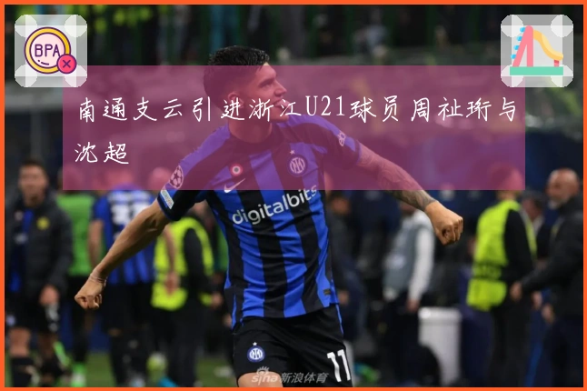 南通支云引进浙江U21球员周祉珩与沈超