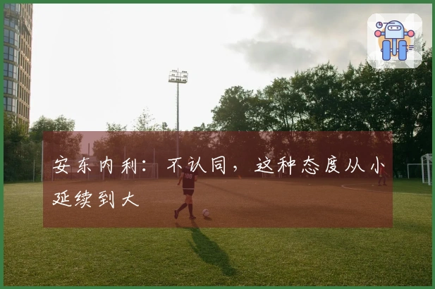 安东内利：不认同，这种态度从小延续到大