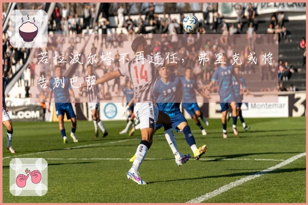 若拉波尔塔不再连任，弗里克或将告别巴萨