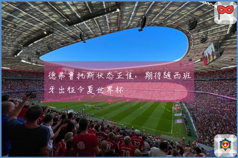 德弗鲁托斯状态正佳，期待随西班牙出征今夏世界杯