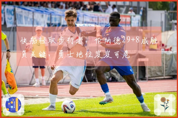 快船轻取步行者，伦纳德29+8成胜负关键，勇士地位岌岌可危