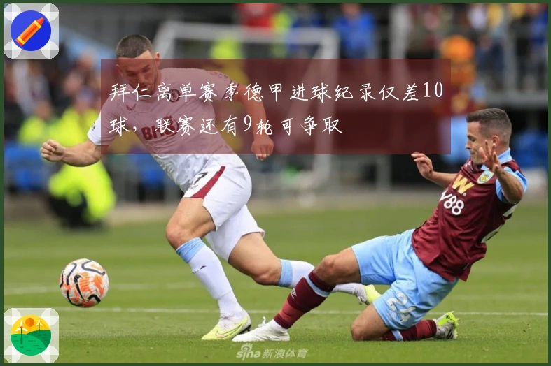 拜仁离单赛季德甲进球纪录仅差10球，联赛还有9轮可争取