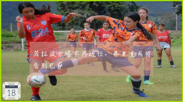 若拉波尔塔不再连任，弗里克或将告别巴萨