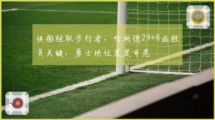 快船轻取步行者，伦纳德29+8成胜负关键，勇士地位岌岌可危