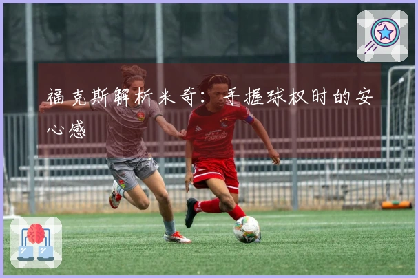 福克斯解析米奇：手握球权时的安心感