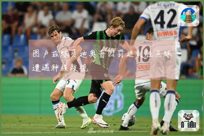 图卢兹球员迪奥普因罚进制胜点球遭遇种族歧视