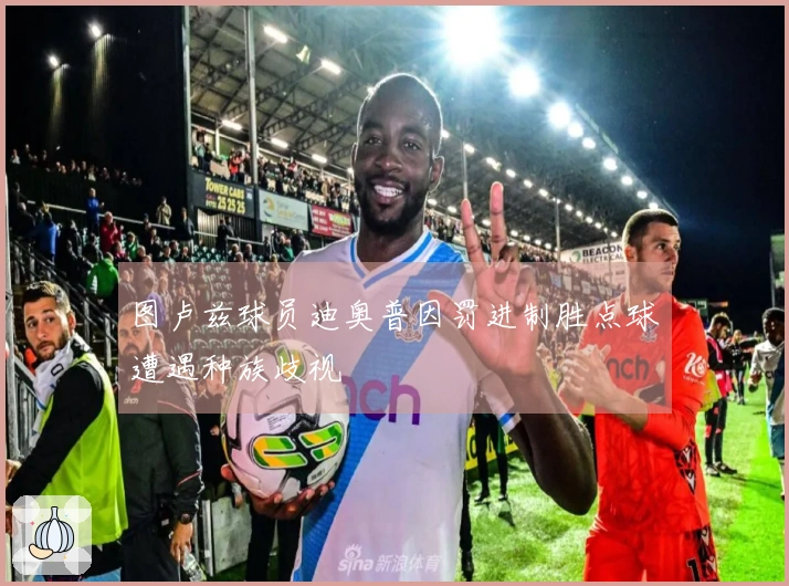 图卢兹球员迪奥普因罚进制胜点球遭遇种族歧视