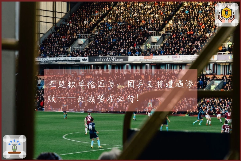 王楚钦单枪匹马，国乒五将遭遇惨败——此战势在必行！