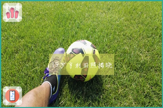 19岁亨利旧照揭晓