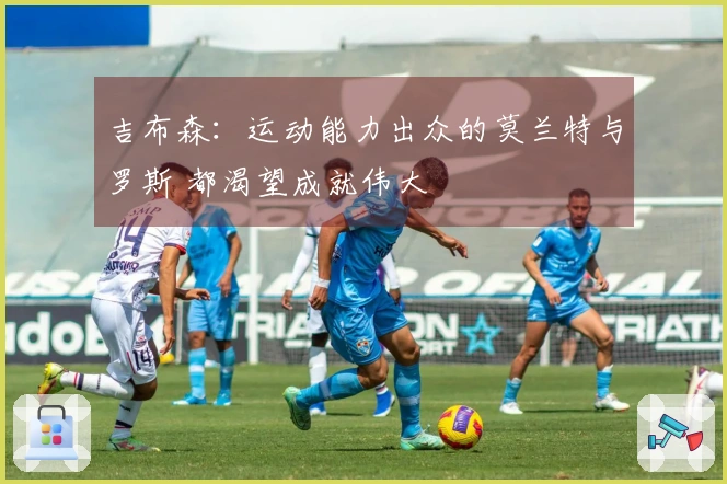 吉布森：运动能力出众的莫兰特与罗斯 都渴望成就伟大