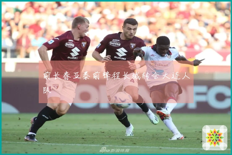 前长春亚泰前锋程长城转会大连人队