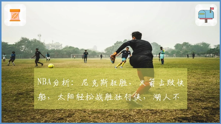 NBA分析：尼克斯狂胜，火箭击败快船，太阳轻松战胜独行侠，湖人不敌马刺